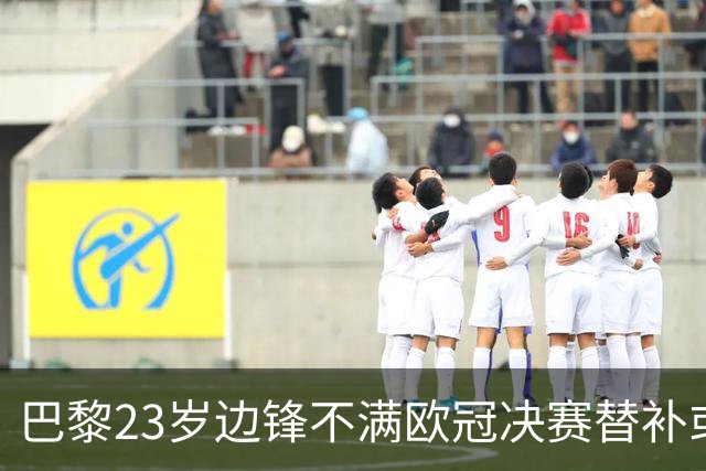 巴黎23岁边锋不满欧冠决赛替补或离队 阿森纳有意引进